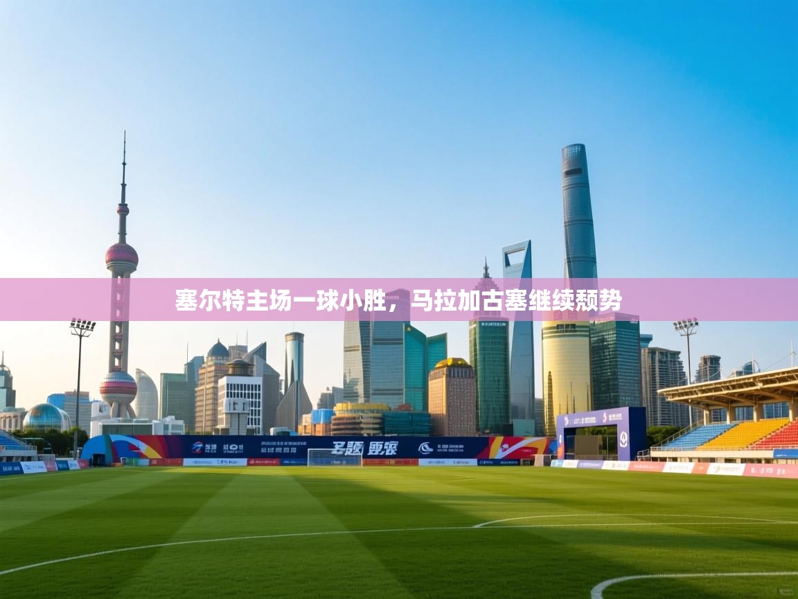 塞尔特主场一球小胜，马拉加古塞继续颓势  第2张