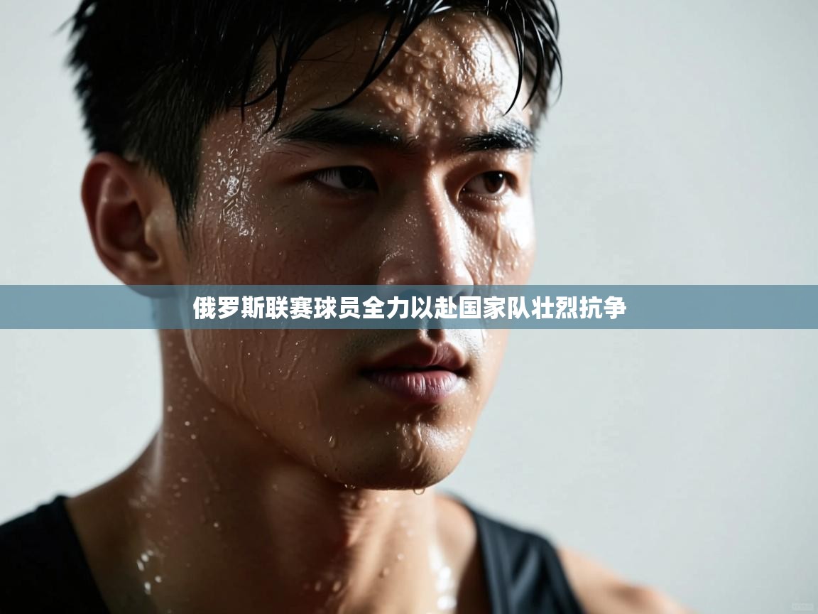 俄罗斯联赛球员全力以赴国家队壮烈抗争 第1张